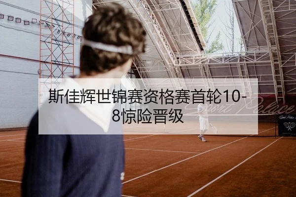 斯佳辉世锦赛资格赛首轮10-8惊险晋级（lejingt iyu）